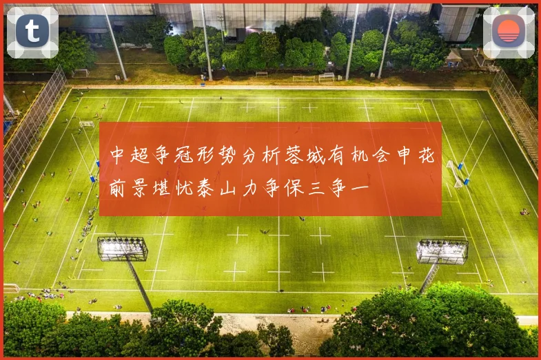 中超争冠形势分析蓉城有机会申花前景堪忧泰山力争保三争一