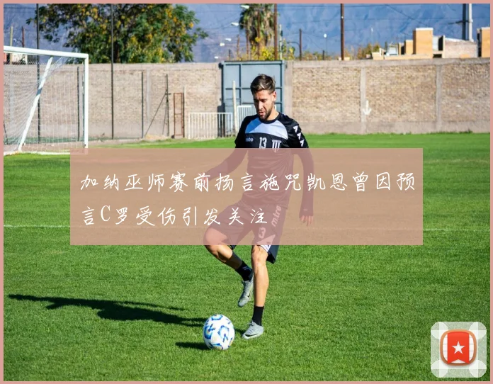 加纳巫师赛前扬言施咒凯恩曾因预言C罗受伤引发关注
