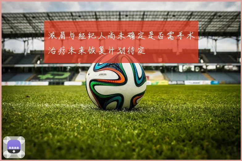 浓眉与经纪人尚未确定是否需手术治疗未来恢复计划待定