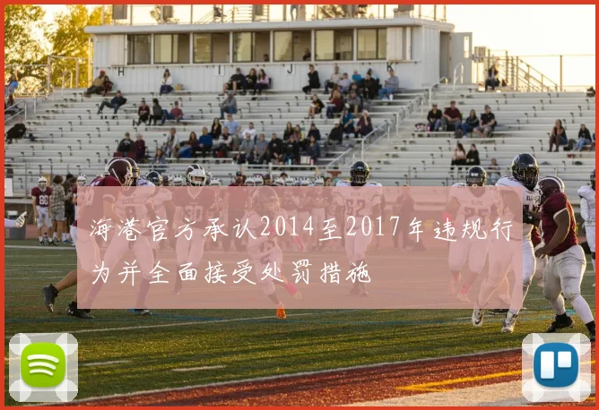 海港官方承认2014至2017年违规行为并全面接受处罚措施