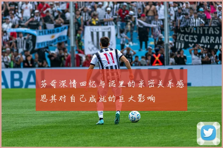 芬奇深情回忆与诺里的亲密关系感恩其对自己成就的巨大影响