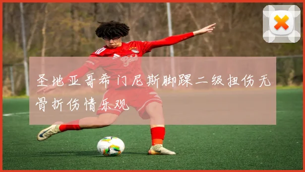 圣地亚哥希门尼斯脚踝二级扭伤无骨折伤情乐观