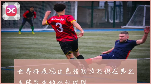 世界杯表现出色将助力孔德在弗里克阵容中的地位巩固