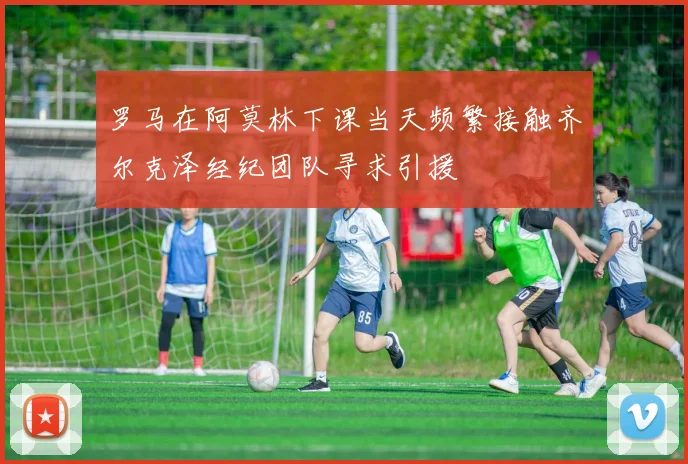 罗马在阿莫林下课当天频繁接触齐尔克泽经纪团队寻求引援