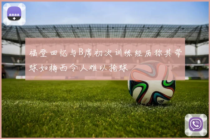 福登回忆与B席初次训练经历称其带球如梅西令人难以抢球