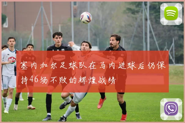 塞内加尔足球队在马内进球后仍保持46场不败的辉煌战绩