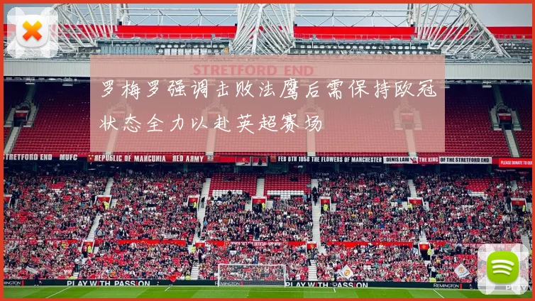 罗梅罗强调击败法鹰后需保持欧冠状态全力以赴英超赛场