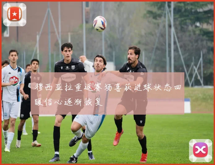 穆西亚拉重返赛场喜获进球状态回暖信心逐渐恢复