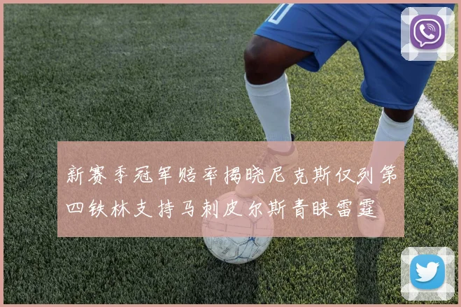 新赛季冠军赔率揭晓尼克斯仅列第四铁林支持马刺皮尔斯青睐雷霆