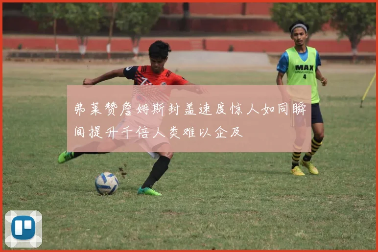 弗莱赞詹姆斯封盖速度惊人如同瞬间提升千倍人类难以企及